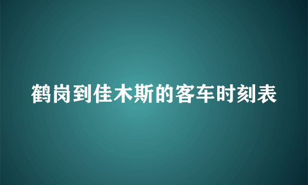 鹤岗到佳木斯的客车时刻表