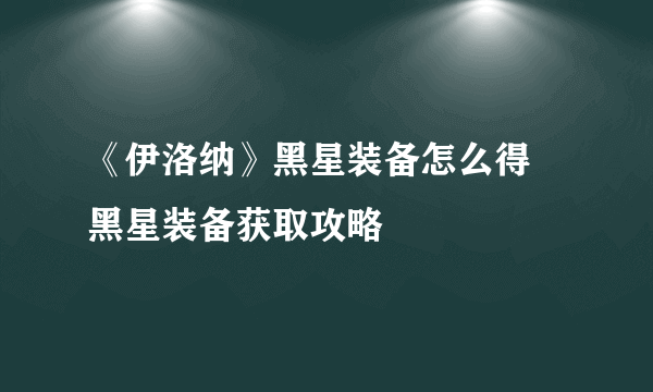 《伊洛纳》黑星装备怎么得 黑星装备获取攻略