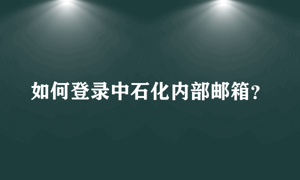 如何登录中石化内部邮箱？