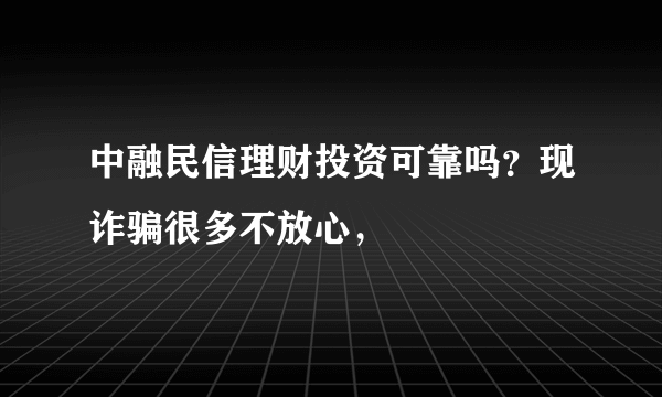 中融民信理财投资可靠吗？现诈骗很多不放心，