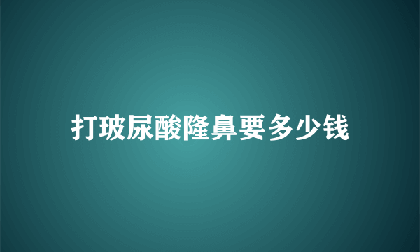 打玻尿酸隆鼻要多少钱