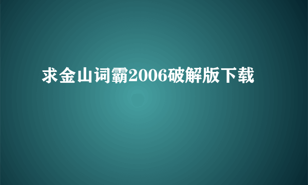 求金山词霸2006破解版下载