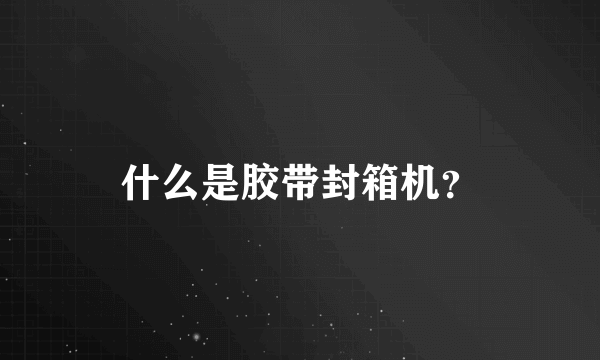 什么是胶带封箱机？