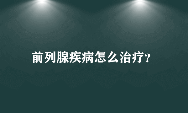 前列腺疾病怎么治疗？