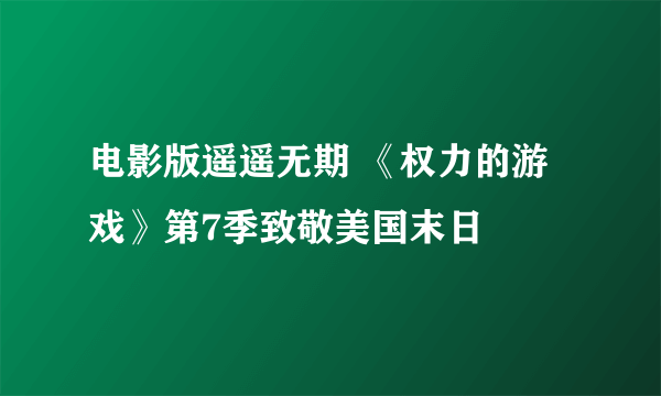 电影版遥遥无期 《权力的游戏》第7季致敬美国末日