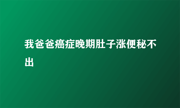 我爸爸癌症晚期肚子涨便秘不出