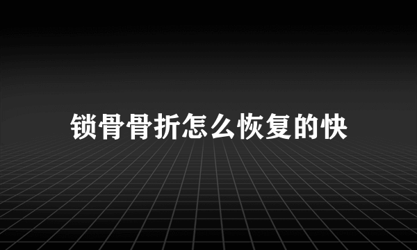 锁骨骨折怎么恢复的快