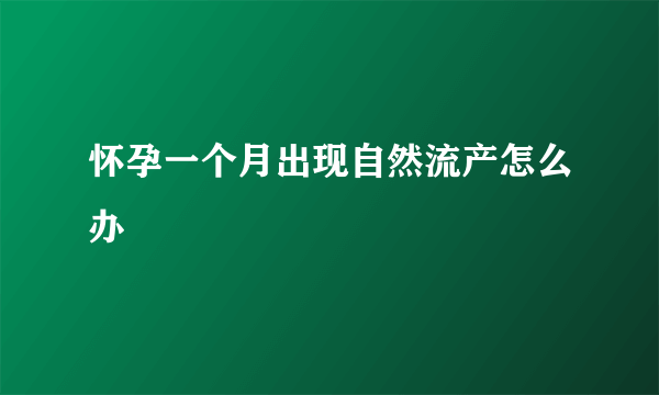 怀孕一个月出现自然流产怎么办