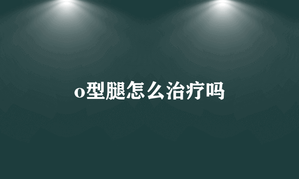 o型腿怎么治疗吗