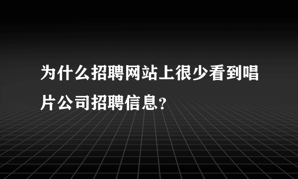 为什么招聘网站上很少看到唱片公司招聘信息？