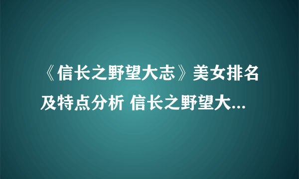 《信长之野望大志》美女排名及特点分析 信长之野望大志女角色排名