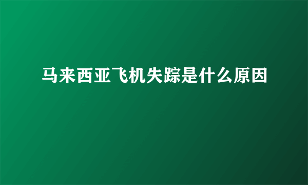 马来西亚飞机失踪是什么原因