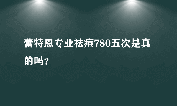 蕾特恩专业祛痘780五次是真的吗？