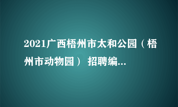 2021广西梧州市太和公园（梧州市动物园） 招聘编外聘用工作人员1人公告