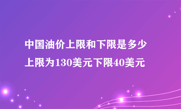 中国油价上限和下限是多少 上限为130美元下限40美元