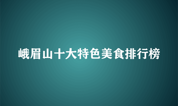 峨眉山十大特色美食排行榜