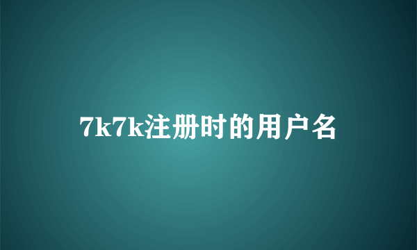 7k7k注册时的用户名