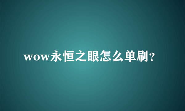 wow永恒之眼怎么单刷？