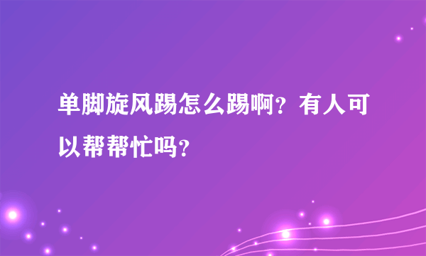 单脚旋风踢怎么踢啊？有人可以帮帮忙吗？