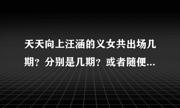 天天向上汪涵的义女共出场几期？分别是几期？或者随便说几期就好了，谢谢