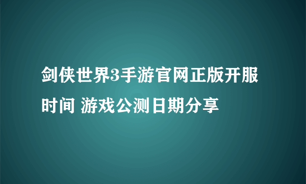 剑侠世界3手游官网正版开服时间 游戏公测日期分享