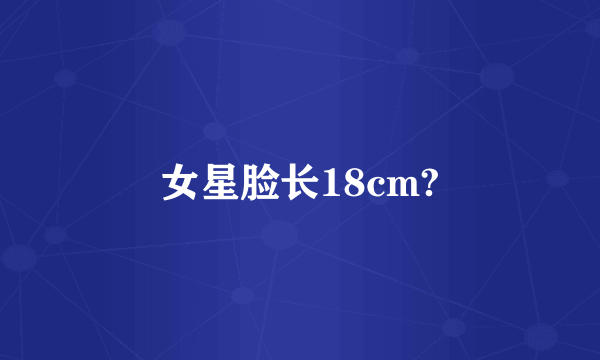 女星脸长18cm?