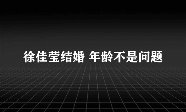 徐佳莹结婚 年龄不是问题