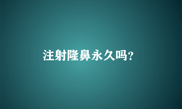 注射隆鼻永久吗？