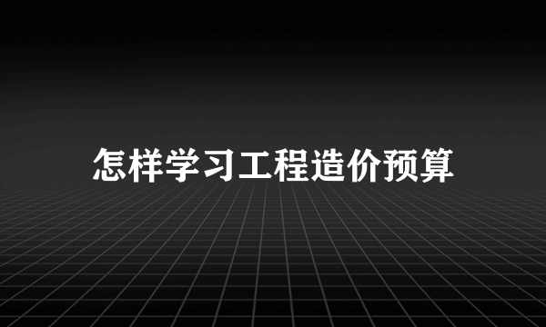 怎样学习工程造价预算