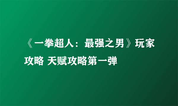 《一拳超人：最强之男》玩家攻略 天赋攻略第一弹