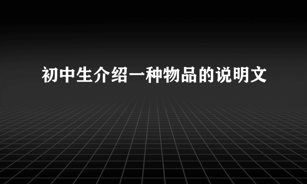 初中生介绍一种物品的说明文