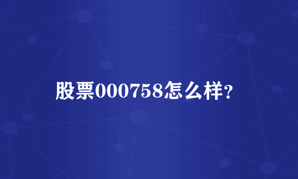 股票000758怎么样？