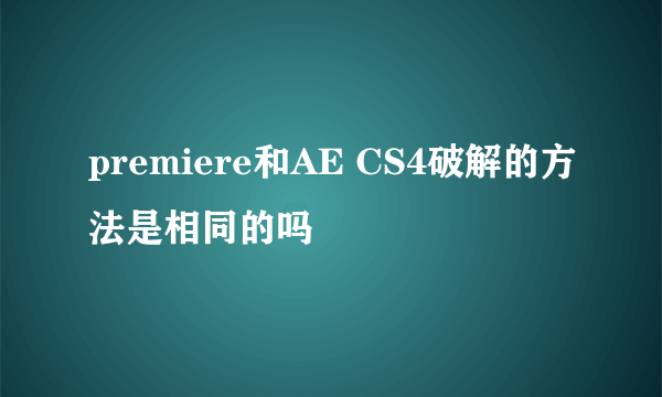 premiere和AE CS4破解的方法是相同的吗