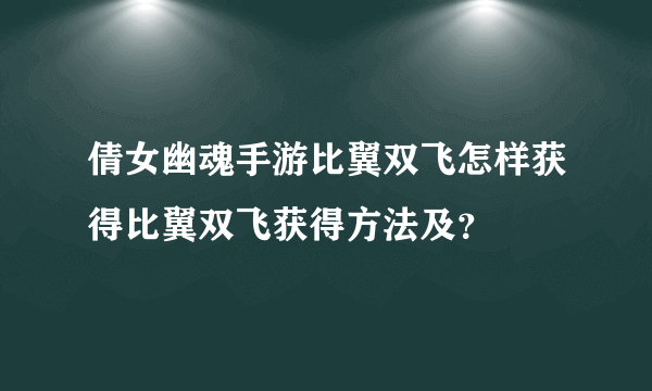 倩女幽魂手游比翼双飞怎样获得比翼双飞获得方法及？