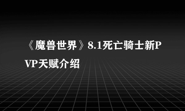 《魔兽世界》8.1死亡骑士新PVP天赋介绍