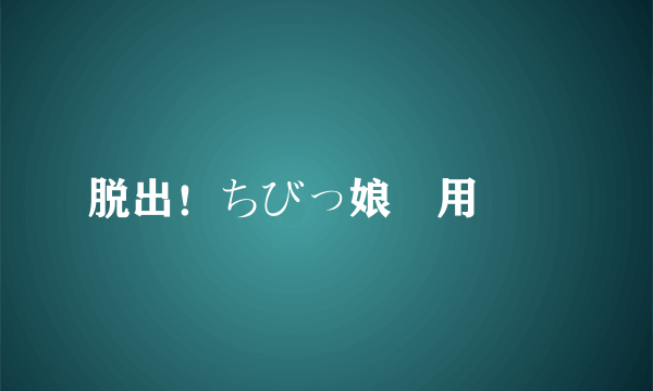 脱出！ちびっ娘専用車両