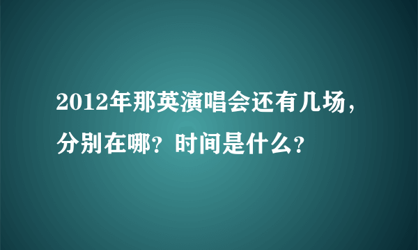 2012年那英演唱会还有几场，分别在哪？时间是什么？