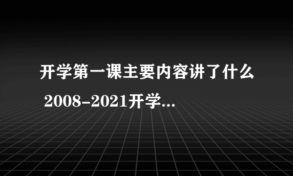 开学第一课主要内容讲了什么 2008-2021开学第一课主题内容