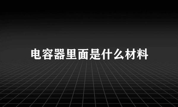 电容器里面是什么材料