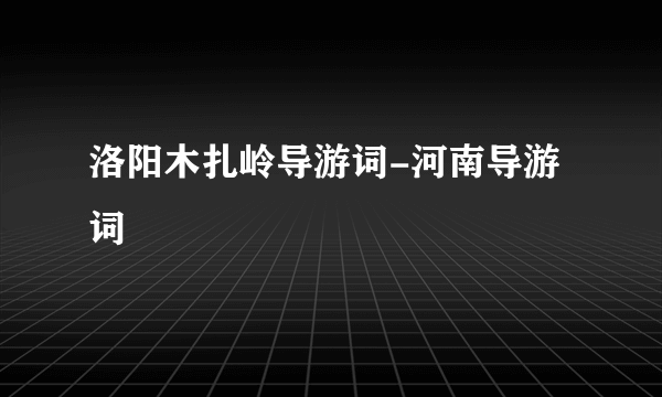 洛阳木扎岭导游词-河南导游词