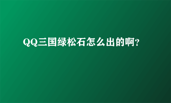 QQ三国绿松石怎么出的啊？