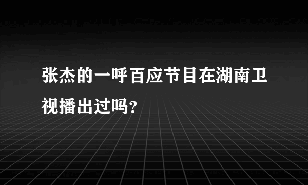 张杰的一呼百应节目在湖南卫视播出过吗？