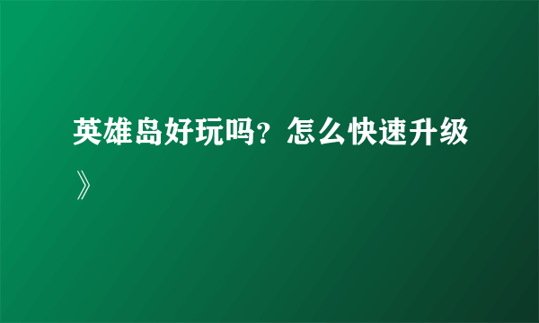 英雄岛好玩吗？怎么快速升级》