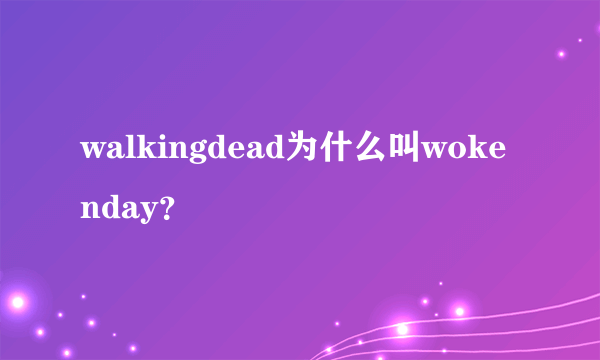 walkingdead为什么叫wokenday？