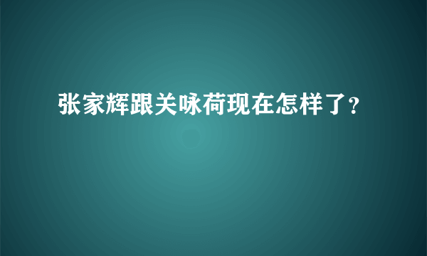 张家辉跟关咏荷现在怎样了？