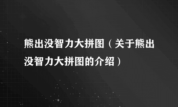 熊出没智力大拼图（关于熊出没智力大拼图的介绍）