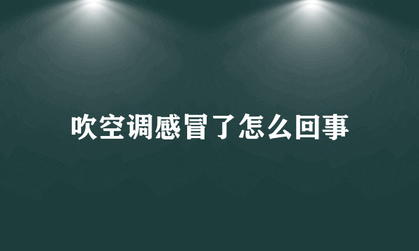 吹空调感冒了怎么回事