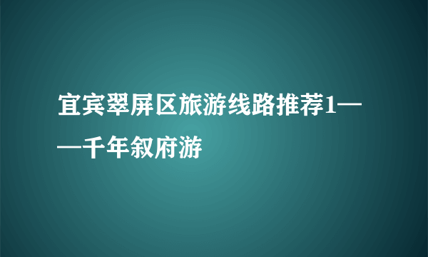 宜宾翠屏区旅游线路推荐1——千年叙府游