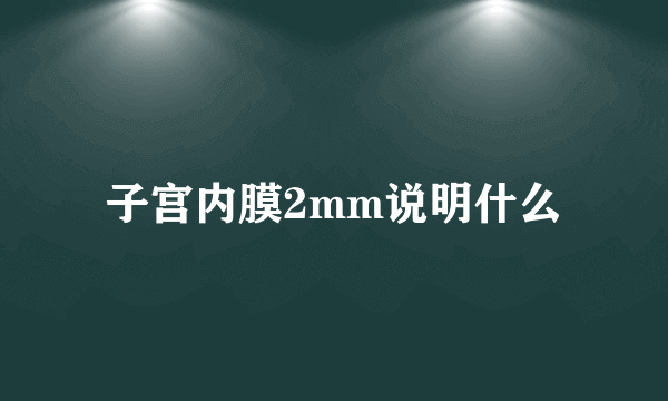 子宫内膜2mm说明什么