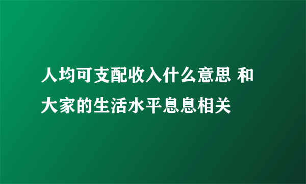 人均可支配收入什么意思 和大家的生活水平息息相关